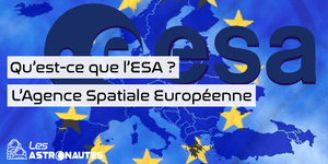 Qu'est que l'ESA ? L'agence Spatiale Européenne ?